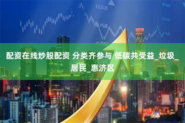 配资在线炒股配资 分类齐参与 低碳共受益_垃圾_居民_惠济区