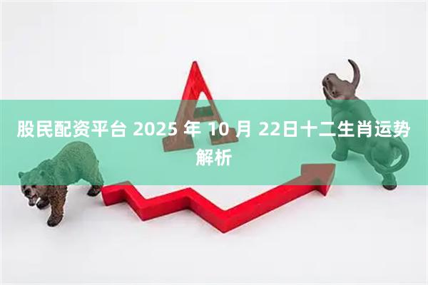 股民配资平台 2025 年 10 月 22日十二生肖运势解析